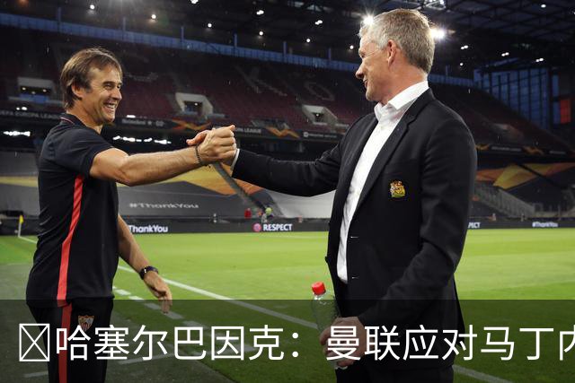 ​哈塞尔巴因克：曼联应对马丁内斯公开批评处以停赛
