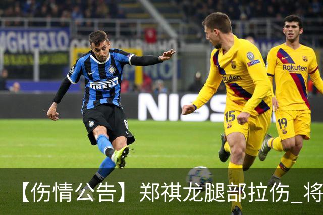 【伤情公告】郑祺龙腿部拉伤 将缺席今晚对阵北京首钢的季前赛