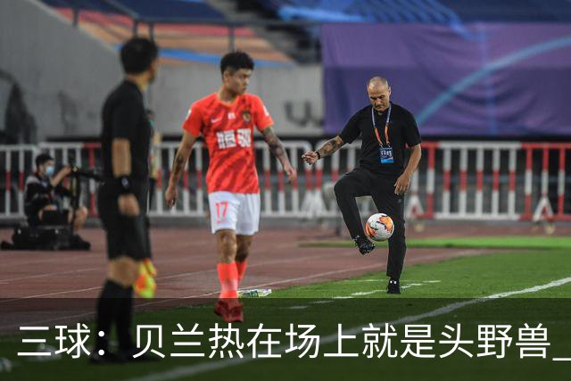 三球：贝兰热在场上就是头野兽 麦丹就像是2K里的完美建模球员