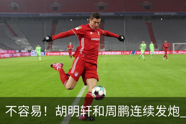 不容易！胡明轩&周鹏连续发炮 博日奇补篮命中 广东首次反超比分