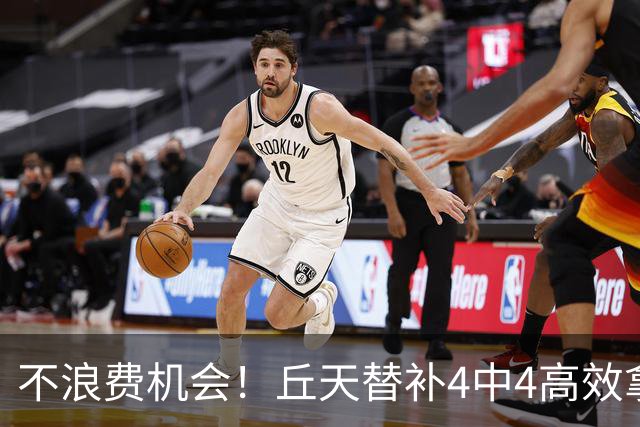 不浪费机会！丘天替补4中4高效拿下8分4板2助1断 正负值+20