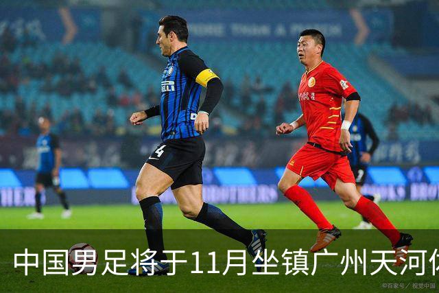 中国男足将于11月坐镇广州天河体育中心，先后迎战马来西亚队和巴林队