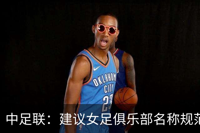 中足联：建议女足俱乐部名称规范为“行政区划+字号+女足（职业）足球俱乐部”