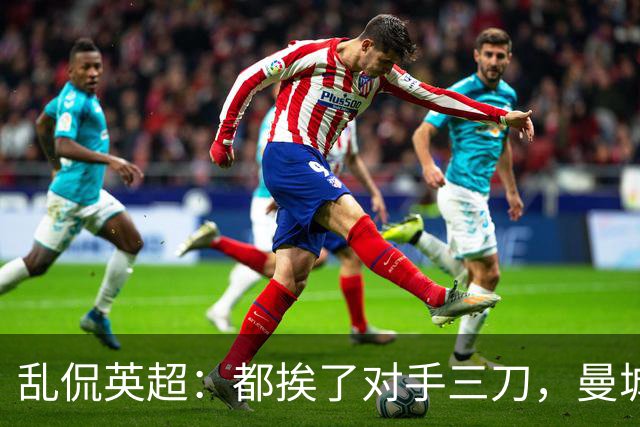 乱侃英超：都挨了对手三刀，曼城能挺住除了血厚还靠刀快