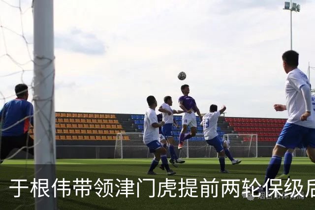 于根伟带领津门虎提前两轮保级后！就需要是否跟这位外援提前续约