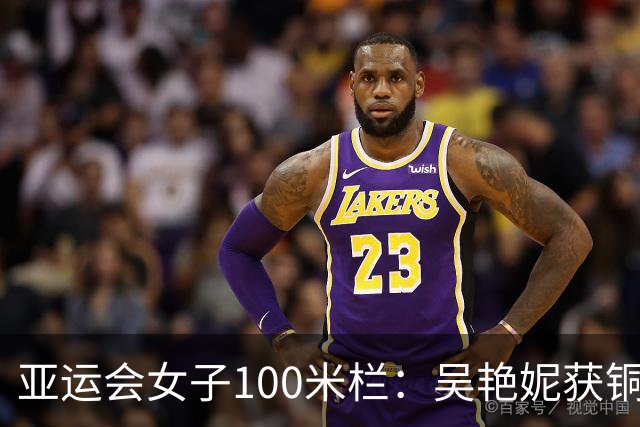 亚运会女子100米栏：吴艳妮获铜牌 日本队包揽冠亚军