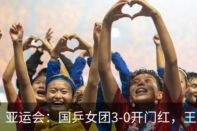 亚运会：国乒女团3-0开门红，王皓或借鉴马琳战术，男团首秀无忧