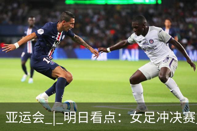 亚运会 | 明日看点：女足冲决赛 国羽争三金