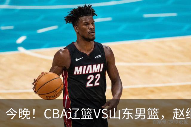 今晚！CBA辽篮VS山东男篮，赵继伟PK高诗岩，韩德君回归，CCTV5不转，3大平台直播