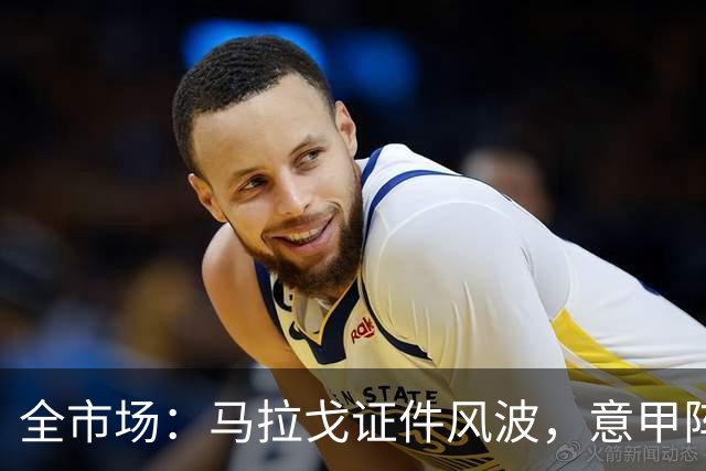 全市场：马拉戈证件风波，意甲阵营支持消散