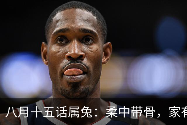 八月十五话属兔：柔中带骨，家有分寸，财自安稳，守边界福气长久