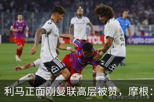 利马正面刚曼联高层被赞，摩根：C罗2022年这么做你可不是这么说的