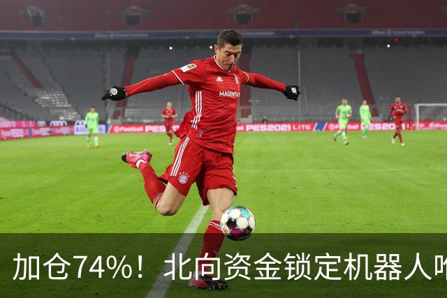 加仓74%！北向资金锁定机器人唯一低估真龙，子弹上膛——干它