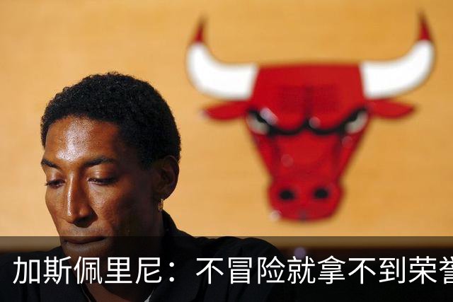 加斯佩里尼：不冒险就拿不到荣誉；罗马能与意甲任何球队过招