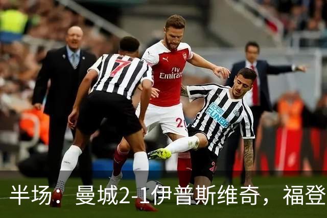 半场：曼城2-1伊普斯维奇，福登、哈兰德建功，前田大然破门