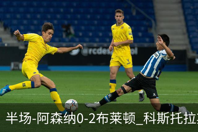 半场-阿森纳0-2布莱顿 科斯托拉斯传射格罗斯破门 枪手全面遭压制
