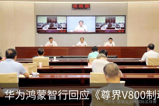 华为鸿蒙智行回应《尊界V800制动踏板检测情况说明》，称检测系江淮委托