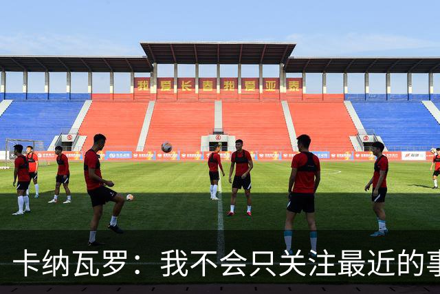 卡纳瓦罗：我不会只关注最近的事，金球奖我会毫不犹豫选KK