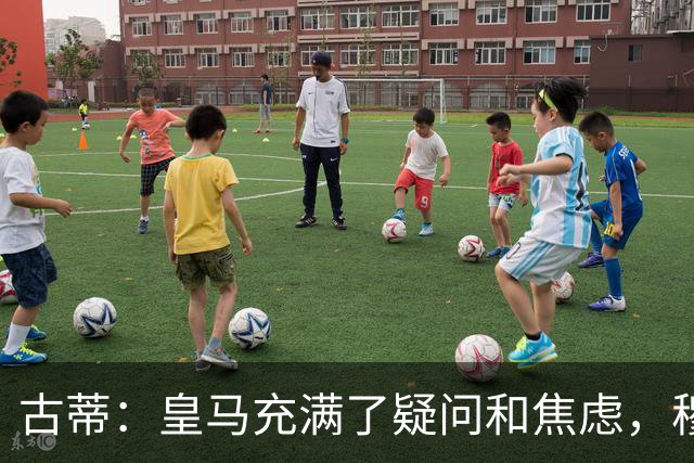 古蒂：皇马充满了疑问和焦虑，穆里尼奥现在过于维护球员