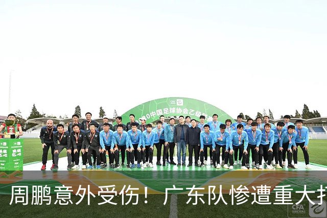周鹏意外受伤！广东队惨遭重大打击，亚帅被迫裁掉博日奇？