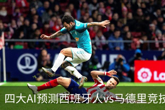 四大AI预测西班牙人vs马德里竞技：三家看好客胜，一家防平