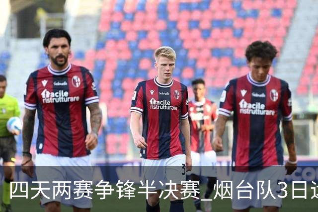 四天两赛争锋半决赛 烟台队3日远征泰安战卫冕冠军