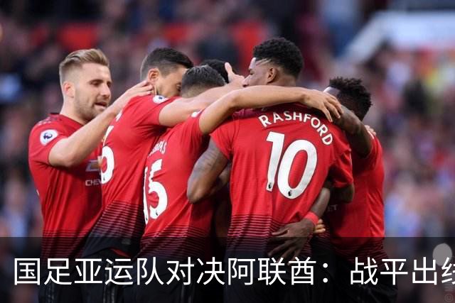 国足亚运队对决阿联酋：战平出线，争取小组第一的三大关键