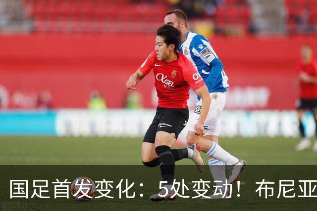 国足首发变化：5处变动！布尼亚明、谢文能、刘殿座、李扬先发