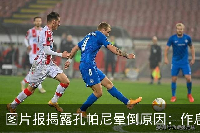 图片报揭露孔帕尼晕倒原因：作息不规律+摄入过多咖啡因+工作过量