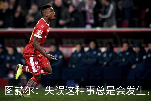 图赫尔：失误这种事总是会发生，只是今天发生得有点过于频繁