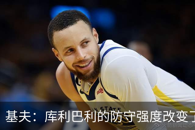 基夫：库利巴利的防守强度改变了比赛走势 非常喜欢他的无球空切