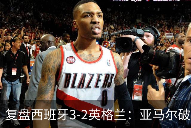 复盘西班牙3-2英格兰：亚马尔破门凯恩丢点，冠军技术优势明显