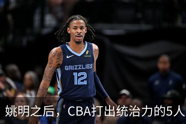 姚明之后，CBA打出统治力的5人盘点！易建联第二