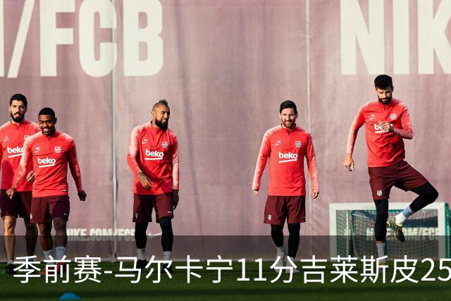 季前赛-马尔卡宁11分吉莱斯皮25分 爵士胜马刺