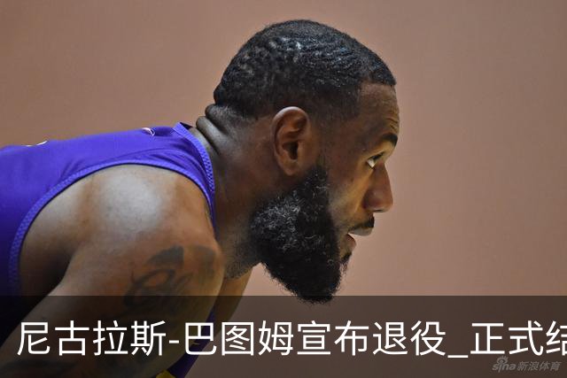 尼古拉斯-巴图姆宣布退役 正式结束18年NBA生涯