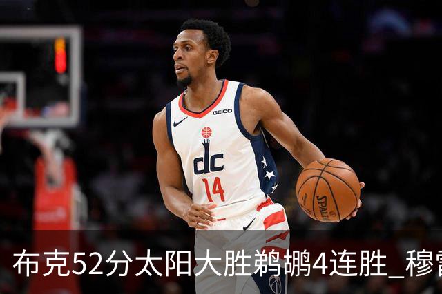 布克52分太阳大胜鹈鹕4连胜 穆雷绝杀老鹰灭火