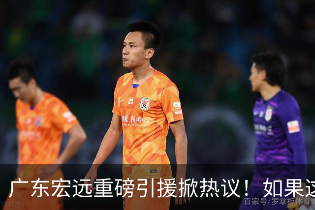 广东宏远重磅引援掀热议！如果这波运作成功落地，CBA其他球队难道只能继续陪跑？