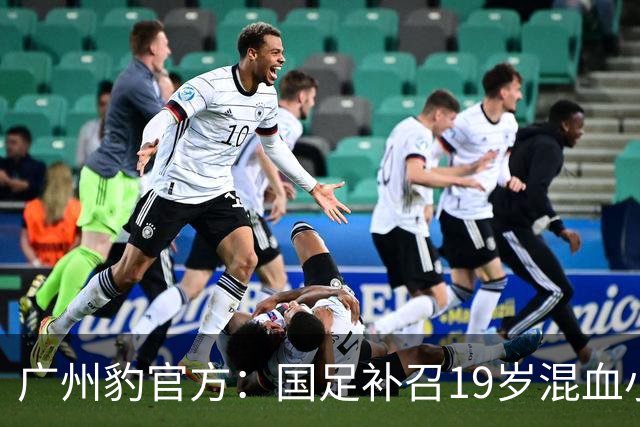 广州豹官方：国足补召19岁混血小将黄晟豪，为该队首位国脚