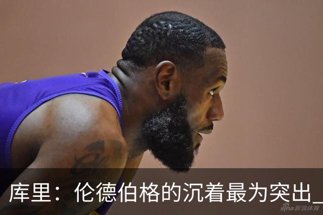 库里：伦德伯格的沉着最为突出 希望他能继续保持侵略性