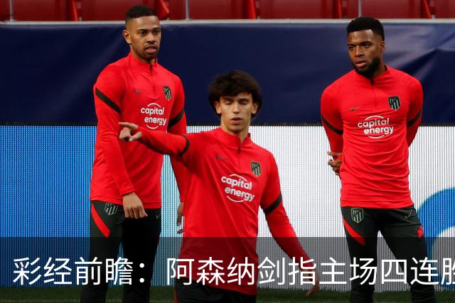 彩经前瞻：阿森纳剑指主场四连胜，埃弗顿客场难拿分