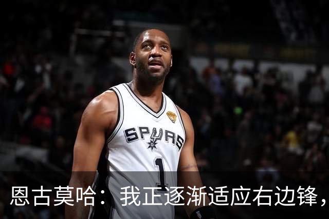 恩古莫哈：我正逐渐适应右边锋，也越来越喜欢这个位置