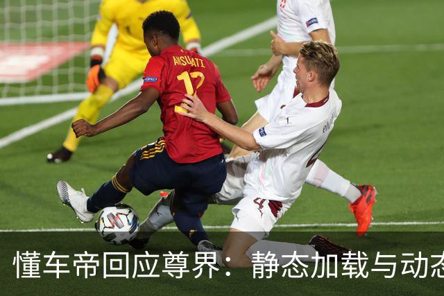 懂车帝回应尊界：静态加载与动态加载不一样！专家解读来了