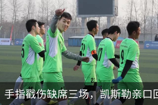 手指戳伤缺席三场，凯斯勒亲口回应：感觉不错