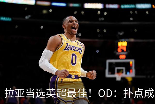 拉亚当选英超最佳！OD：扑点成关键