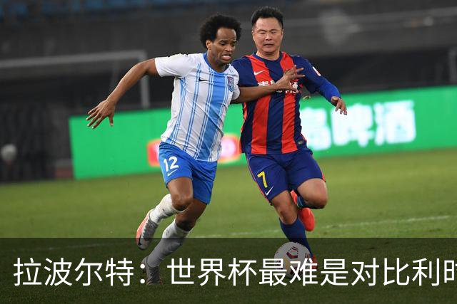 拉波尔特：世界杯最难是对比利时；决赛粗暴动作偏离足球本身