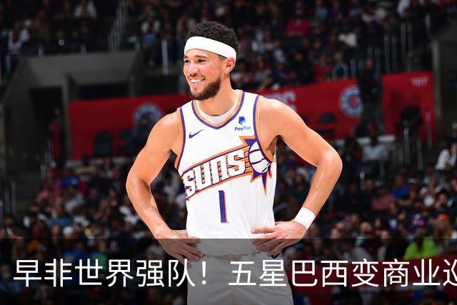 早非世界强队！五星巴西变商业巡演队？430万美元一场，让人唏嘘