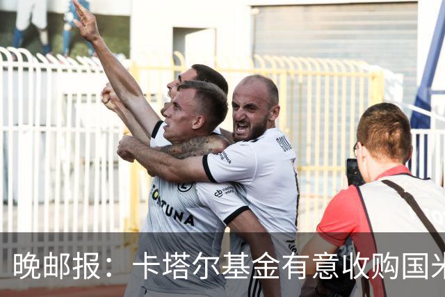 晚邮报：卡塔尔基金有意收购国米少数股权，尚在口头接触