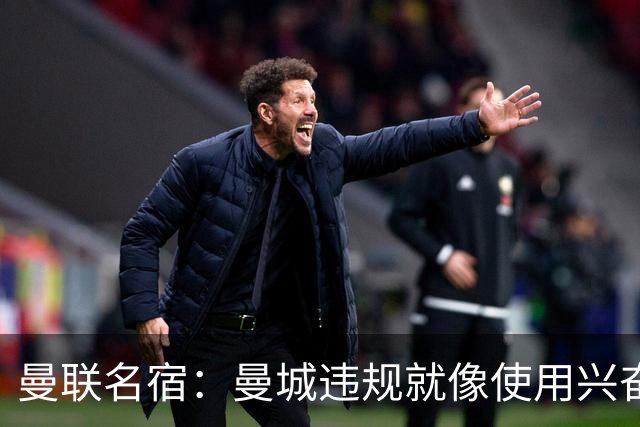 曼联名宿：曼城违规就像使用兴奋剂并非真本事，补发冠军我会拒绝