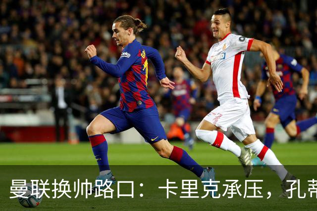 曼联换帅路口：卡里克承压，孔蒂示好，但问题不只在一位教练身上