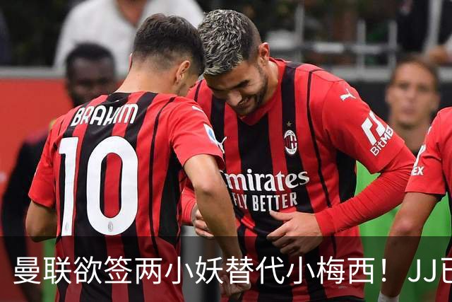 曼联欲签两小妖替代小梅西！JJ已接洽皇萨仁，曝其嫌红魔庙小装不下大佛